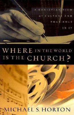 Where in the World Is the Church?: A Christian View of Culture and Your Role in It - Horton, Michael S