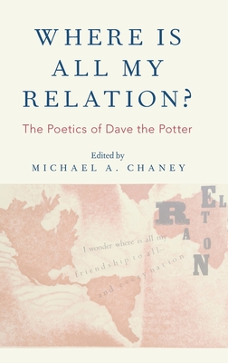 Where Is All My Relation?: The Poetics of Dave the Potter - Chaney, Michael A (Editor)