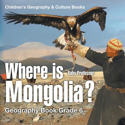 Where is Mongolia? Geography Book Grade 6 Children's Geography & Culture Books - Baby Professor