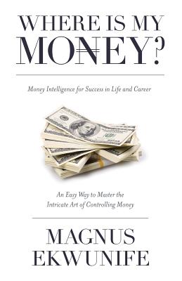 Where is my Money: Money Intelligence for Success in Life and Career - Ekwunife, Magnus, and Utomi (Prof ), Pat (Foreword by)