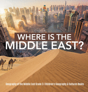 Where Is the Middle East? Geography of the Middle East Grade 3 Children's Geography & Cultures Books