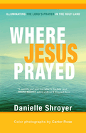 Where Jesus Prayed: Illuminating the Lord's Prayer in the Holy Land