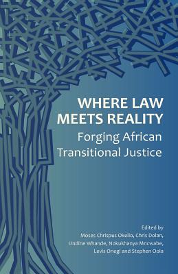 Where Law Meets Reality: Forging African Transitional Justice - Okello, Moses Chrispus (Editor), and Dolan, Chris (Editor), and Whande, Undine (Editor)