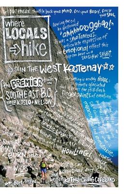 Where Locals Hike in the West Kootenay: The Premier Trails in Southeast B.C. Near Kaslo + Nelson - Copeland, Kathy, and Copeland, Craig