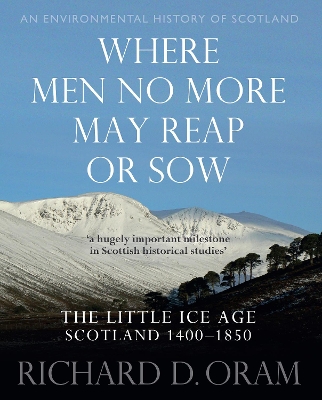 Where Men No More May Reap or Sow: The Little Ice Age: Scotland 1400-1850 - Oram, Richard D.