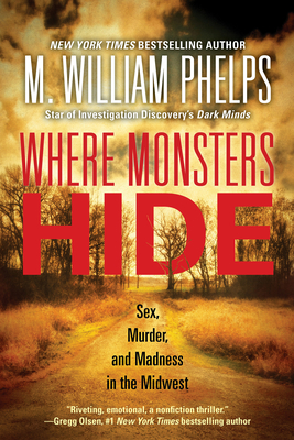 Where Monsters Hide: Sex, Murder, and Madness in the Midwest - Phelps, M William