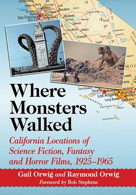 Where Monsters Walked: California Locations of Science Fiction, Fantasy and Horror Films, 1925-1965 - Orwig, Gail, and Orwig, Raymond