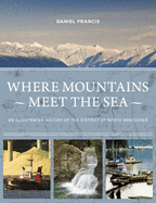 Where Mountains Meet the Sea: An Illustrated History of the District of North Vancouver