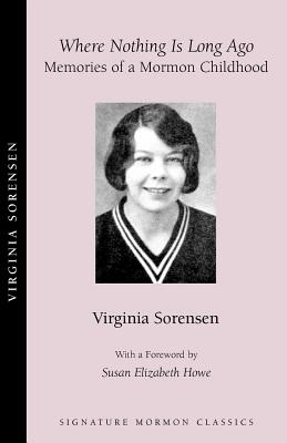 Where Nothing Is Long Ago: Memories of a Mormon Childhood - Sorensen, Virginia Eggertsen, and Eggertsen-Sorensen, Virginia, and Howe, Susan Elizabeth, Ph.D. (Foreword by)