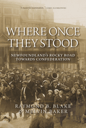 Where Once They Stood: Newfoundland's Rocky Road to Confederation
