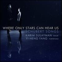 Where Only Stars Can Hear Us: Schubert Songs - Karim Sulayman (tenor); Yi-heng Yang (fortepiano)