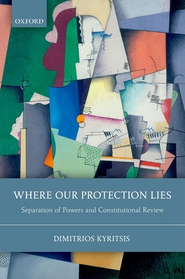 Where Our Protection Lies: Separation of Powers and Constitutional Review - Kyritsis, Dimitrios