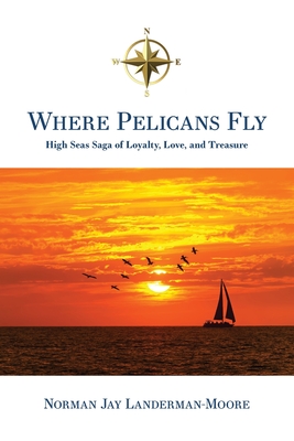 Where Pelicans Fly: High Seas Saga of Loyalty, Love, and Treasure - Landerman-Moore, Norman Jay