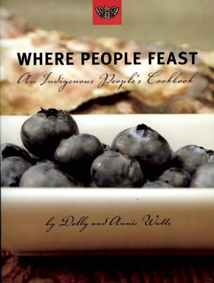 Where People Feast: An Indigenous People's Cookbook - Watts, Dolly, and Watts, Annie