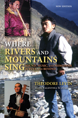 Where Rivers and Mountains Sing: Sound, Music, and Nomadism in Tuva and Beyond - Levin, Theodore Craig, and Suzukei, Valentina