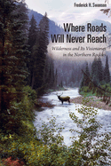 Where Roads Will Never Reach: Wilderness and Its Visionaries in the Northern Rockies