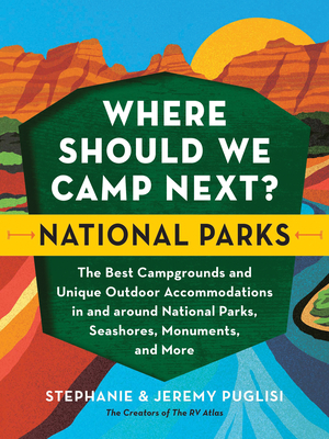 Where Should We Camp Next?: National Parks: The Best Campgrounds and Unique Outdoor Accommodations in and Around National Parks, Seashores, Monuments, and More - Puglisi, Stephanie, and Puglisi, Jeremy