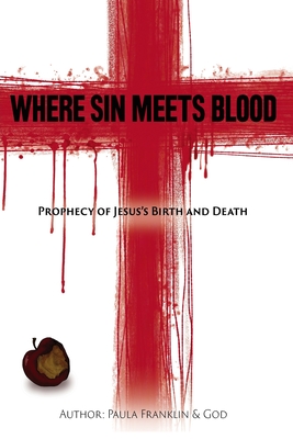 Where Sin Meets Blood: Prophecy Of Jesus Birth and Death - Franklin, Paula