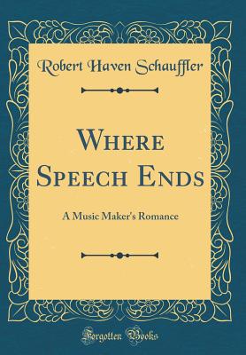 Where Speech Ends: A Music Maker's Romance (Classic Reprint) - Schauffler, Robert Haven