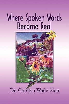 Where Spoken Words Become Real by Dr. Carolyn Wade Sion - Alibris