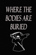 Where The Bodies Are Buried: Blank Lined Gag Notebook/ Journal gift for School, Work, Office: (Funny Novelty Diary Gag Gift to Freak Out The Person Sitting Next to You) 120 Pages, 6x9, Soft Cover, Matte Finish