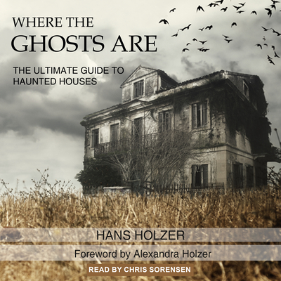 Where the Ghosts Are: The Ultimate Guide to Haunted Houses - Holzer, Hans, and Holzer, Alexandra (Contributions by), and Sorensen, Chris (Read by)