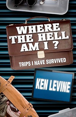Where the Hell Am I?: Trips I Have Survived - Levine, Ken