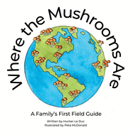 Where the Mushrooms Are: A Family's First Field Guide