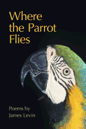 Where the Parrot Flies: Poems