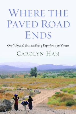 Where the Paved Road Ends: One Woman's Extraordinary Experiences in Yemen - Han, Carolyn