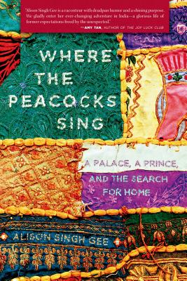 Where the Peacocks Sing: A Palace, a Prince, and the Search for Home - Singh Gee, Alison