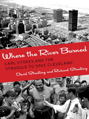 Where the River Burned: Carl Stokes and the Struggle to Save Cleveland - Stradling, David, and Stradling, Richard