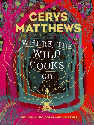 Where the Wild Cooks Go: Recipes, Music, Poetry, Cocktails - Matthews, Cerys