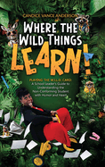 Where the Wild Things Learn!: Playing the W.I.L.D. Card: A School Leader's Guide to Understanding the Non-Conforming Student with Humor and Heart