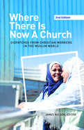 Where There Is Now a Church (2nd Edition):: Dispatches from Christian Workers in the Muslim World