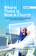 Where There Is Now a Church (2nd edition): Dispatches from Christian Workers in The Muslim World