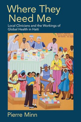 Where They Need Me: Local Clinicians and the Workings of Global Health in Haiti - Minn, Pierre