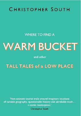 Where to find a Warm Bucket: and other Tall Tales of a Low Place - South, Christopher