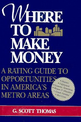 Where to Make Money: A Rating Guide to Opportunities in America's Metro Areas - Thomas, G Scott