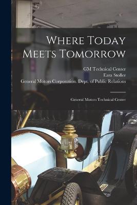 Where Today Meets Tomorrow: General Motors Technical Center - General Motors Corporation Dept of (Creator), and Stoller, Ezra, and Gm Technical Center (Creator)