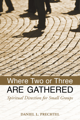 Where Two or Three Are Gathered: Spiritual Direction for Small Groups - Prechtel, Daniel L