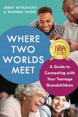 Where Two Worlds Meet: A Guide to Connecting with Your Teenage Grandchildren - Witkovsky, Jerry, MS, and Shoss, Deanna, Ma