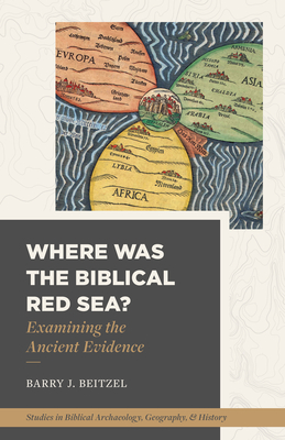 Where Was the Biblical Red Sea?: Examining the Ancient Evidence - Beitzel, Barry J