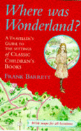 Where Was Wonderland?: A Traveler's Guide to the Settings of Classic Children's Books - Barrett, Frank