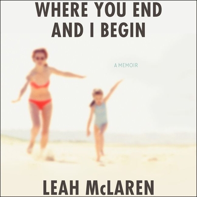 Where You End and I Begin: A Memoir - McLaren, Leah (Read by)