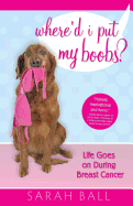 Where'd I Put My Boobs?: Life Goes on During Breast Cancer
