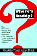 Where's Daddy?: How Divorced Single Widowed Mothers Can Provide What's Missing When Dad's Missin