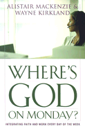 Where's God on Monday?: Integrating Faith and Work Every Day of the Week
