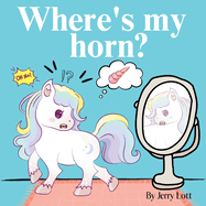 Where's My Horn?: Fun, Simple and Educational Short Story Book of Aston the Unicorn in a Search to Find Its Lost Horn for Pre-Readers