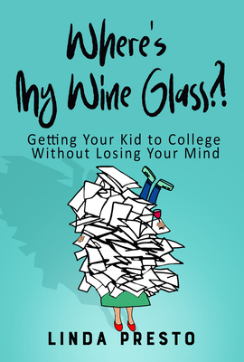 Where's My Wine Glass?!: Getting Your Kid to College Without Losing Your Mind - Presto, Linda
